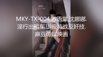 MKY-TX-004.苏语棠.沈娜娜.淫行出租车.退役特战反奸技.麻豆传媒映画