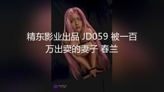 精东影业出品 JD059 被一百万出卖的妻子 春兰