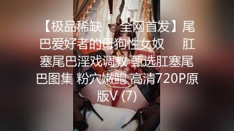 【极品稀缺❤️全网首发】尾巴爱好者的母狗性女奴❤️肛塞尾巴淫戏调教 甄选肛塞尾巴图集 粉穴嫩鲍 高清720P原版V (7)