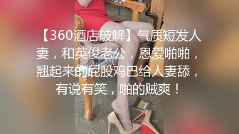 【360酒店破解】气质短发人妻，和英俊老公，恩爱啪啪，翘起来的屁股鸡巴给人妻舔，有说有笑，啪的贼爽！