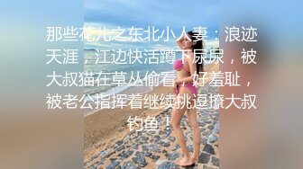 那些花儿之东北小人妻：浪迹天涯，江边快活蹲下尿尿，被大叔猫在草丛偷看，好羞耻，被老公指挥着继续挑逗撩大叔钓鱼！