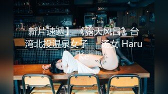 新片速遞】 《露天风吕》台湾北投温泉女子❤️汤女 HaruKe