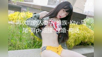 再次约别人妻子-维族-Ktv-马尾-群p-细腰-已婚-电话