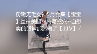 粉嫩无毛女神5月合集【宝宝】丝袜美腿~ 特写抠穴~自慰爽的眼神都迷离了【11V】 (3)