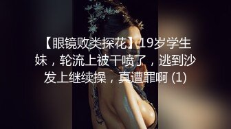 【眼镜败类探花】19岁学生妹，轮流上被干喷了，逃到沙发上继续操，真遭罪啊 (1)