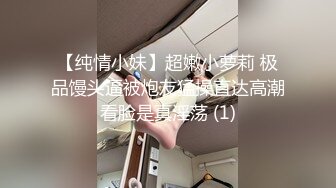 【纯情小妹】超嫩小萝莉 极品馒头逼被炮友猛操直达高潮看脸是真淫荡 (1)