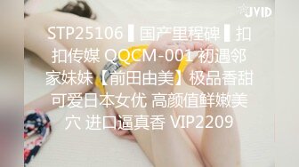 STP25106 ▌国产里程碑 ▌扣扣传媒 QQCM-001 初遇邻家妹妹【前田由美】极品香甜可爱日本女优 高颜值鲜嫩美穴 进口逼真香 VIP2209