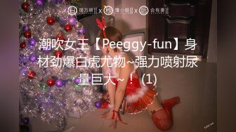 潮吹女王【Peeggy-fun】身材劲爆白虎尤物~强力喷射尿量巨大~！ (1)