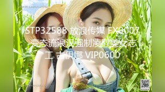 STP32588 放浪传媒 FX0007 变态流浪汉强制凌辱美女志工 古伊娜 VIP0600