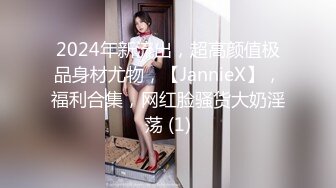 2024年新流出，超高颜值极品身材尤物，【JannieX】，福利合集，网红脸骚货大奶淫荡 (1)