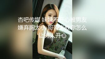 杏吧传媒 妹妹不开心被男友嫌弃胸太小 哥哥来教你怎么让男人开心