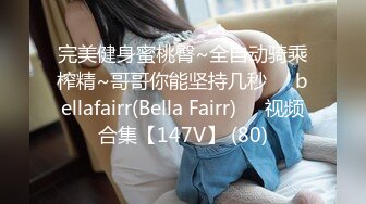 完美健身蜜桃臀~全自动骑乘榨精~哥哥你能坚持几秒❤️bellafairr(Bella Fairr)❤️视频合集【147V】 (80)