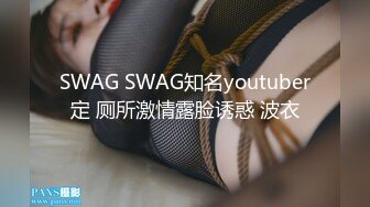 SWAG SWAG知名youtuber定 厕所激情露脸诱惑 波衣