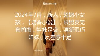 2024年7月，新人，超嫩小女孩，【奶香小爱】，跟男友无套啪啪，丝袜足交，清新乖巧妹妹，反差感十足