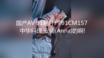 国产AV 91制片厂 91CM157 中华料理 安娜(Anna)的啊!