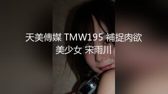 天美傳媒 TMW195 補捉肉欲美少女 宋雨川