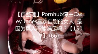 【自整理】Pornhub博主Casey Jones喜欢自慰的女人  是因为男人不能满足吗？【150V】 (66)