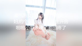 豪气熟女富姐,快四十的美少妇,约个00後眼镜男学生开房啪啪,小夥太硬了,都插疼了