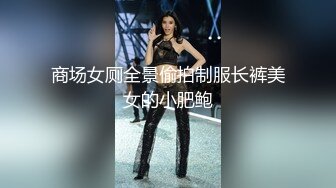 商场女厕全景偷拍制服长裤美女的小肥鲍