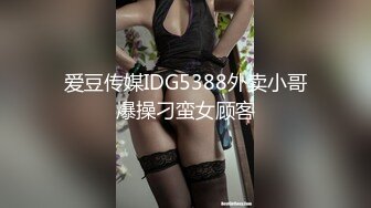 爱豆传媒IDG5479老公不在公公替我浇灭欲火