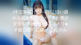 (中文字幕) [rbk-056] 幼い頃から成長を見守ってきた美少女を中年オヤジがネットリ●す数日間の記録。 小花のん