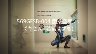 569GESB-004 面接盗撮 ハズキさん (若宮はずき)