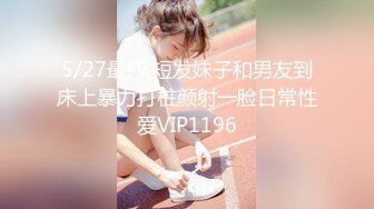 5/27最新 短发妹子和男友到床上暴力打桩颜射一脸日常性爱VIP1196