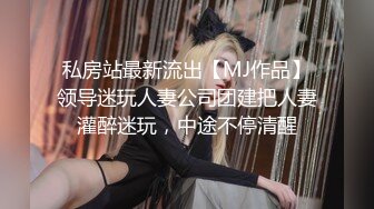 私房站最新流出【MJ作品】领导迷玩人妻公司团建把人妻灌醉迷玩，中途不停清醒