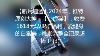 【新片速遞】2024年，推特原创大神，【空虚猫】，收费1618元SVIP群福利，爱健身的白富美，啪啪完整全记录超棒！ (3)