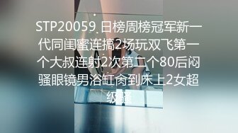 STP20059 日榜周榜冠军新一代同闺蜜连搞2场玩双飞第一个大叔连射2次第二个80后闷骚眼镜男浴缸肏到床上2女超级骚