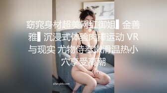 窈窕身材超美网红御姐▌金善雅▌沉浸式体验肉棒运动 VR与现实 尤物侍奉嫩滑温热小穴享受高潮