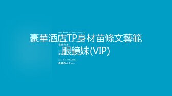 豪華酒店TP身材苗條文藝範眼鏡妹(VIP)