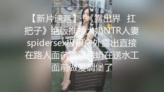 【新片速遞】  《露出界⭐扛把子》绝版推特大奶NTR人妻spidersex极限户外露出直接在路人面前露逼露奶在送水工面前做爱碉堡了