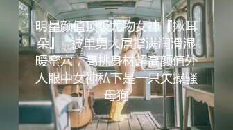 明星颜值顶级尤物女神『揪耳朵』✿被单男大屌撑满润滑湿暖蜜穴，高挑身材超高颜值外人眼中女神私下是一只欠操骚母狗