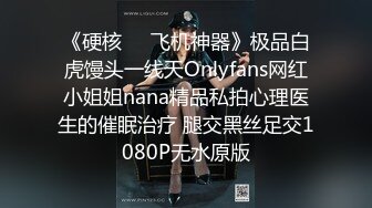 《硬核❤️飞机神器》极品白虎馒头一线天Onlyfans网红小姐姐nana精品私拍心理医生的催眠治疗 腿交黑丝足交1080P无水原版