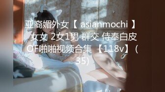 亚裔媚外女【 asianmochi 】 女女 2女1男 群交 侍奉白皮OF啪啪视频合集 【118v】 (35)