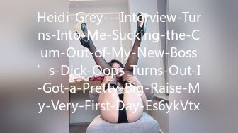 Heidi-Grey---Interview-Turns-Into-Me-Sucking-the-Cum-Out-of-My-New-Boss’s-Dick-Oops-Turns-Out-I-Got-a-Pretty-Big-Raise-My-Very-First-Day-Es6ykVtx