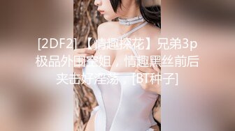 [2DF2] 【情趣探花】兄弟3p极品外围空姐，情趣黑丝前后夹击好淫荡，[BT种子]