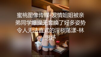 蜜桃图像传媒-发情姐姐被亲弟同学爆操无套换了好多姿势令人无法直式的淫秽荡漾-林思妤