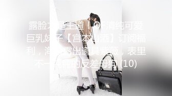 【新片速遞】 极品颜值露脸清纯少女『神探狸狸人形玩偶doll』✅清纯的脸庞淫荡的行为 超级反差的女孩子，清纯淫荡切换只在一瞬间[2.14G/MP4/02:17:34]