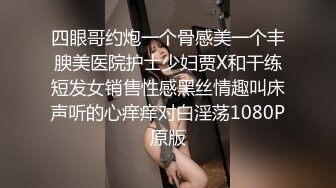 四眼哥约炮一个骨感美一个丰腴美医院护士少妇贾X和干练短发女销售性感黑丝情趣叫床声听的心痒痒对白淫荡1080P原版