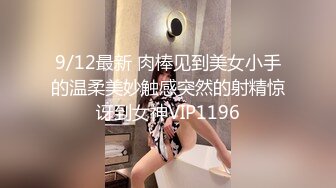 9/12最新 肉棒见到美女小手的温柔美妙触感突然的射精惊讶到女神VIP1196