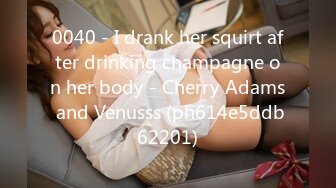 0040 - I drank her squirt after drinking champagne on her body - Cherry Adams and Venusss (ph614e5ddb62201)