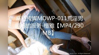 麻豆传媒MDWP-011荒淫男师傅的服务-檀雅【MP4/290MB】