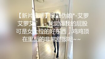 【新片速遞】极品伪娘*-艾萝艾萝艾 ❤️- 我觉得我的屁股可是女上位的好东西，鸡鸡顶在里面的非常舒服呢~~ 