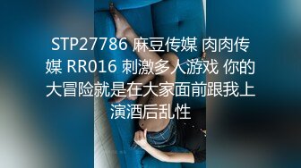 STP27786 麻豆传媒 肉肉传媒 RR016 刺激多人游戏 你的大冒险就是在大家面前跟我上演酒后乱性