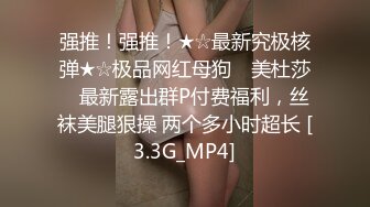 强推！强推！★☆最新究极核弹★☆极品网红母狗 ▶美杜莎◀ 最新露出群P付费福利，丝袜美腿狠操 两个多小时超长 [3.3G_MP4]