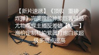 【新片速遞】《顶级✅重磅☛炸弹》完美露脸神颜巨乳极品尤物花蝶主播反差婊【咿一】高价定制私拍紫薇打炮白浆超级多撸点很高