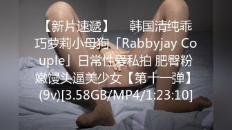 【新片速遞】  ✨韩国清纯乖巧萝莉小母狗「Rabbyjay Couple」日常性爱私拍 肥臀粉嫩馒头逼美少女【第十一弹】(9v)[3.58GB/MP4/1:23:10]