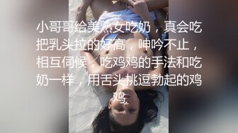 小哥哥给美熟女吃奶，真会吃把乳头拉的好高，呻吟不止，相互伺候，吃鸡鸡的手法和吃奶一样，用舌头挑逗勃起的鸡鸡